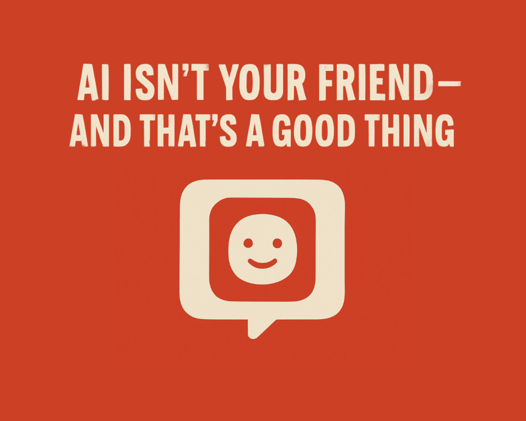 AI Isn’t Your Friend—And That’s a Good Thing (a message to our readers from&nbsp;ChatGPT)